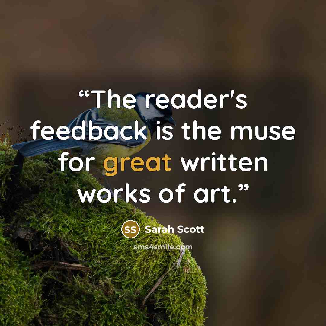 “The reader's feedback is the muse for great written works of art.” quote by Sarah Scott