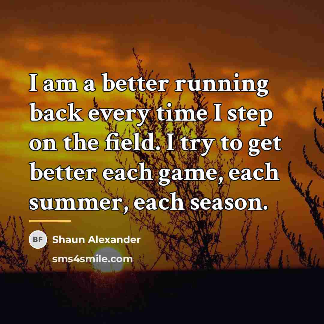 “I am a better running back every time I step…” quote by Shaun Alexander
