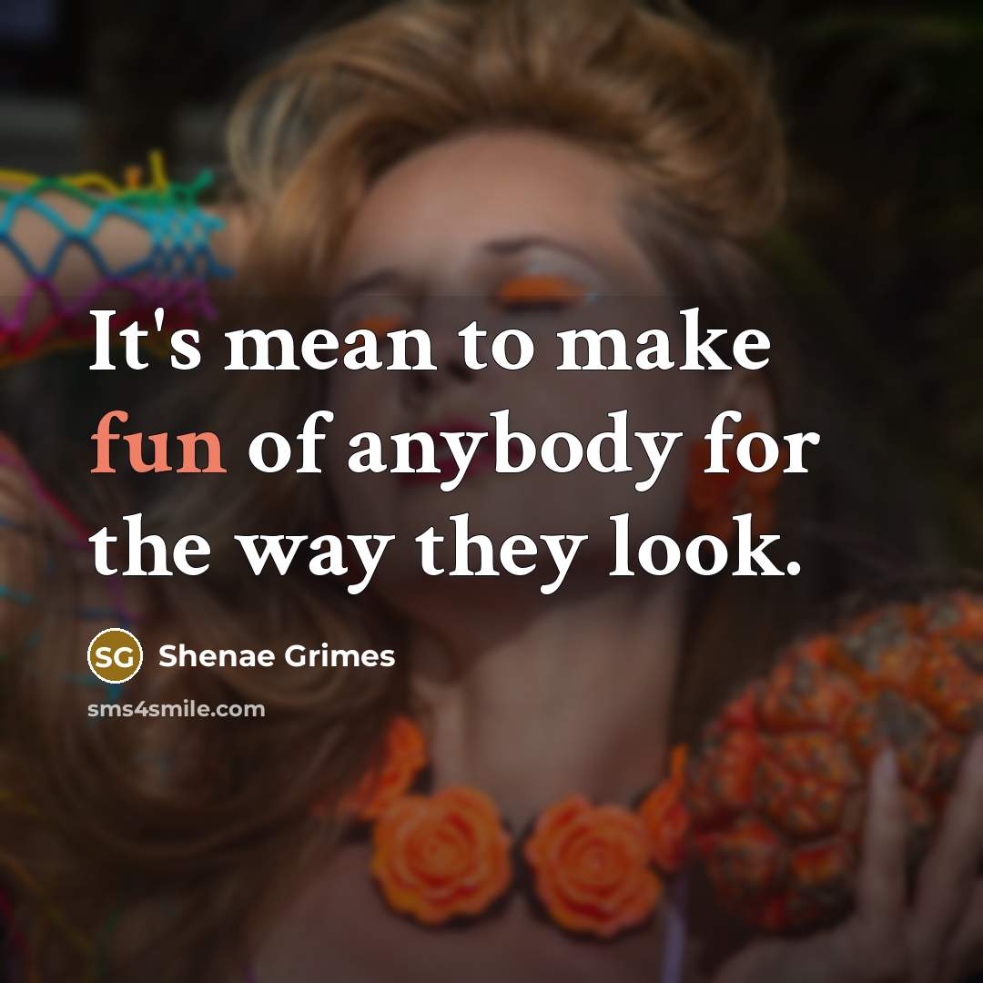 “It's mean to make fun of anybody for the way…” quote by Shenae Grimes