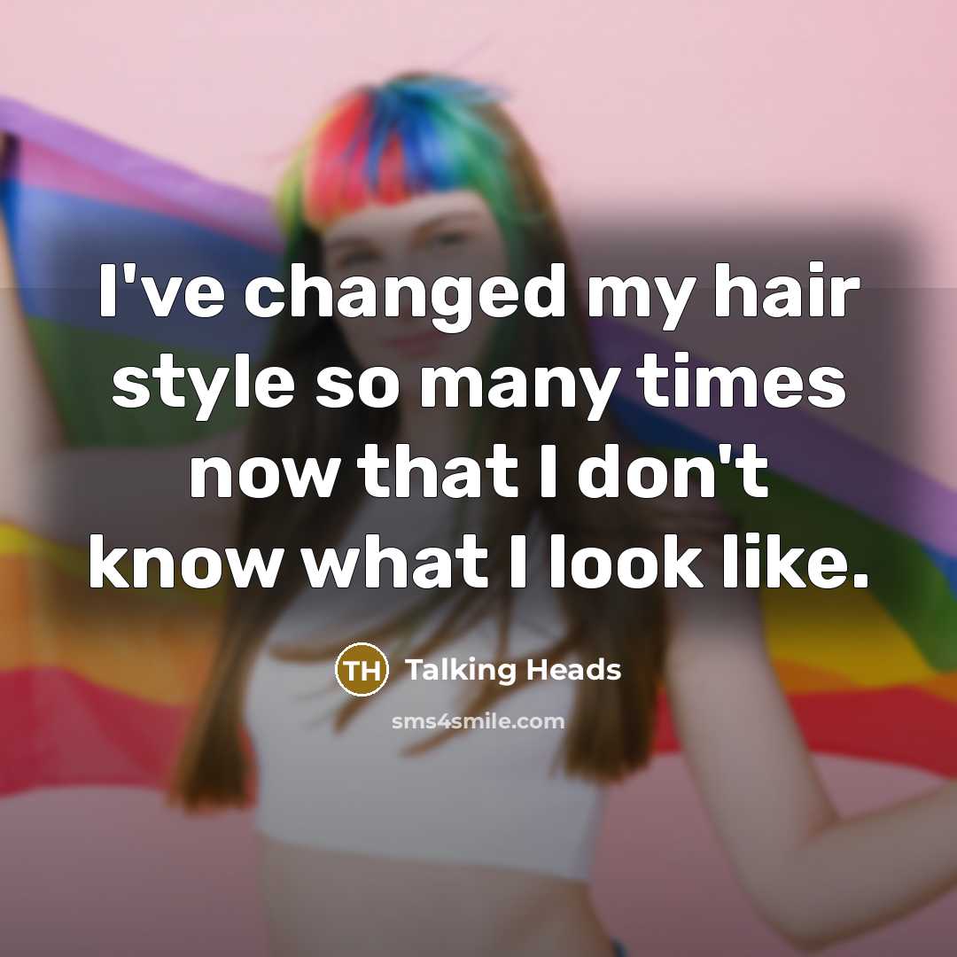 “I've changed my hair style so many times now that I don't know what I look like.” quote by Talking Heads