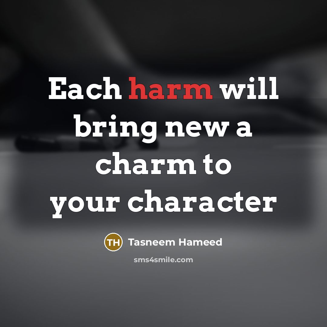 “Each harm will bring new a charm to your character…” quote by Tasneem Hameed