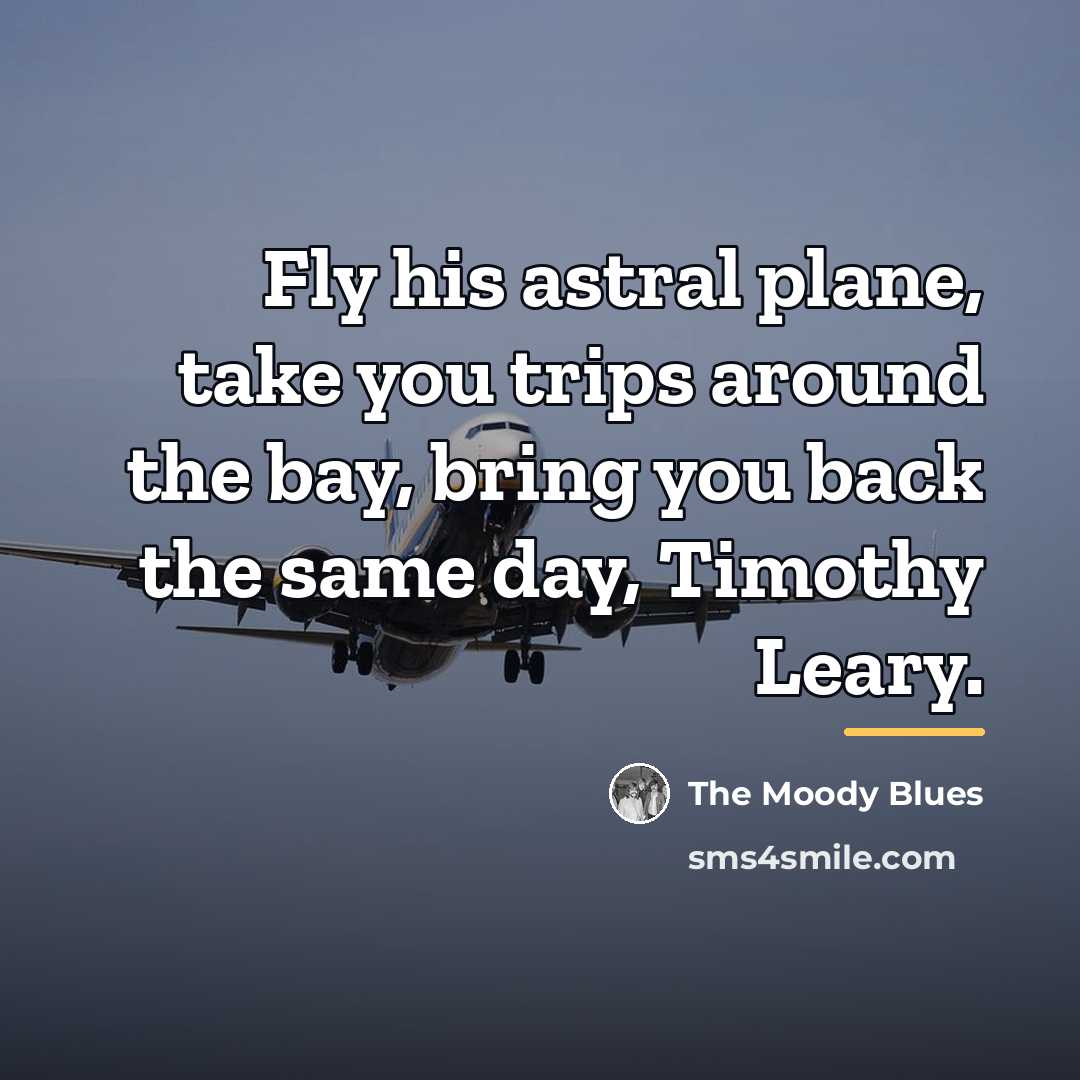 “Fly his astral plane, take you trips around the bay,…” quote by The Moody Blues