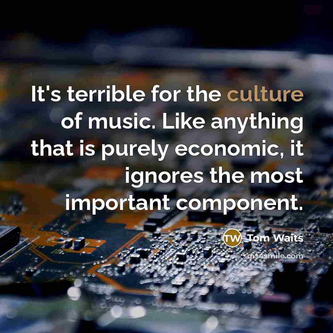 “It's terrible for the culture of music. Like anything that…” quote by Tom Waits