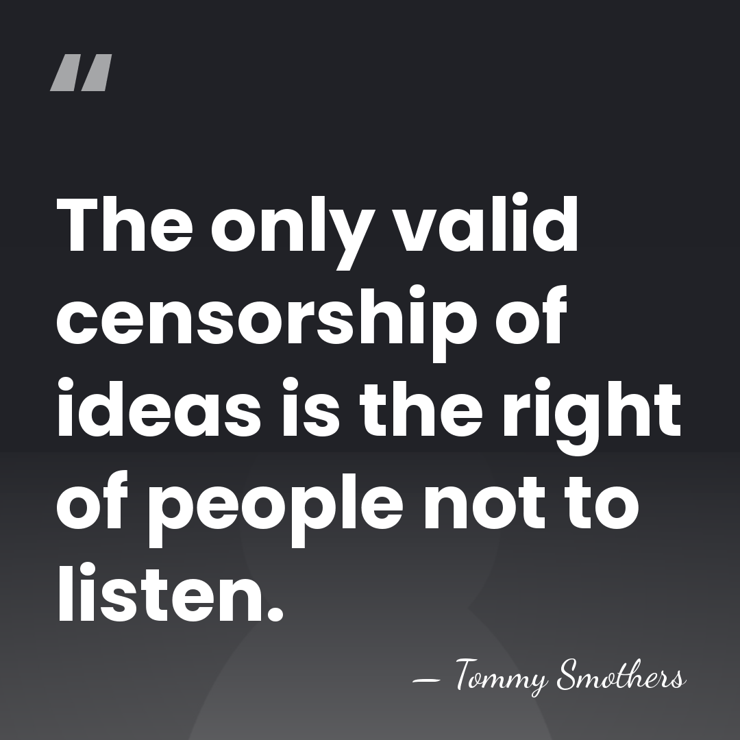 The only valid censorship of ideas is the right of people not&hellip; - Tommy Smothers