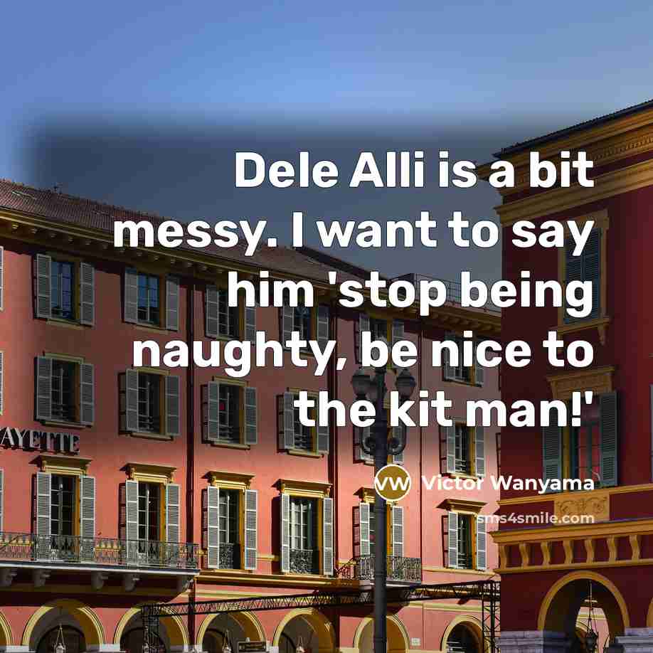 “Dele Alli is a bit messy. I want to say…” quote by Victor Wanyama