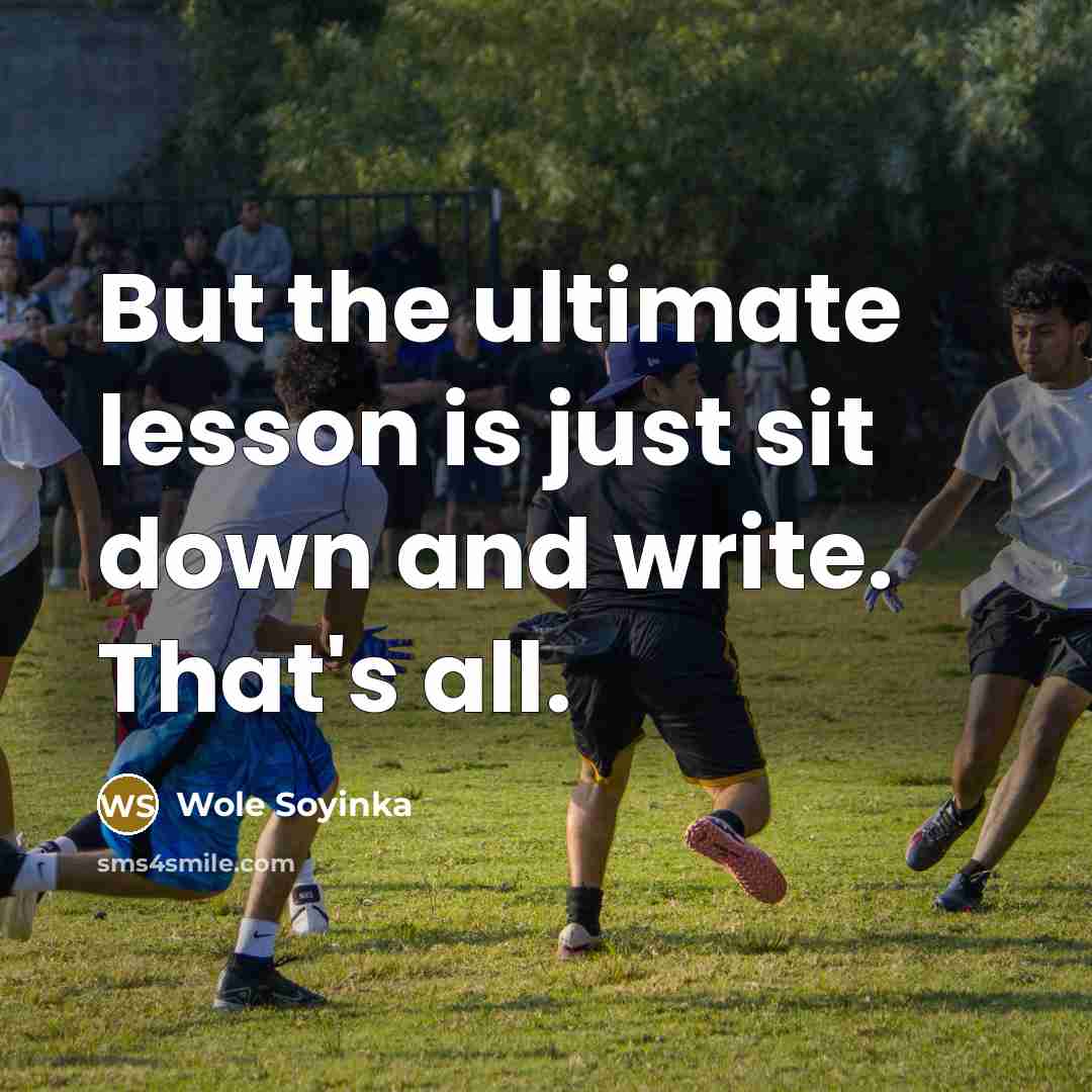 “But the ultimate lesson is just sit down and write.…” quote by Wole Soyinka