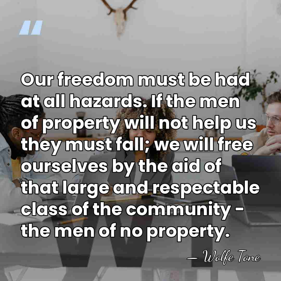 Our freedom must be had at all hazards. If the men of&hellip; - Wolfe Tone