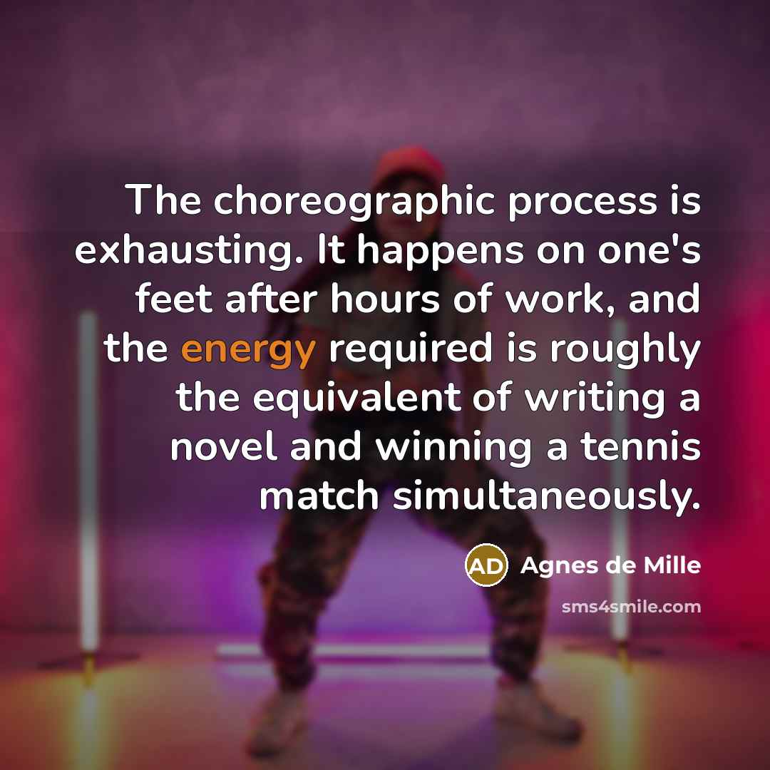 “The choreographic process is exhausting. It happens on one's feet…” quote by Agnes de Mille