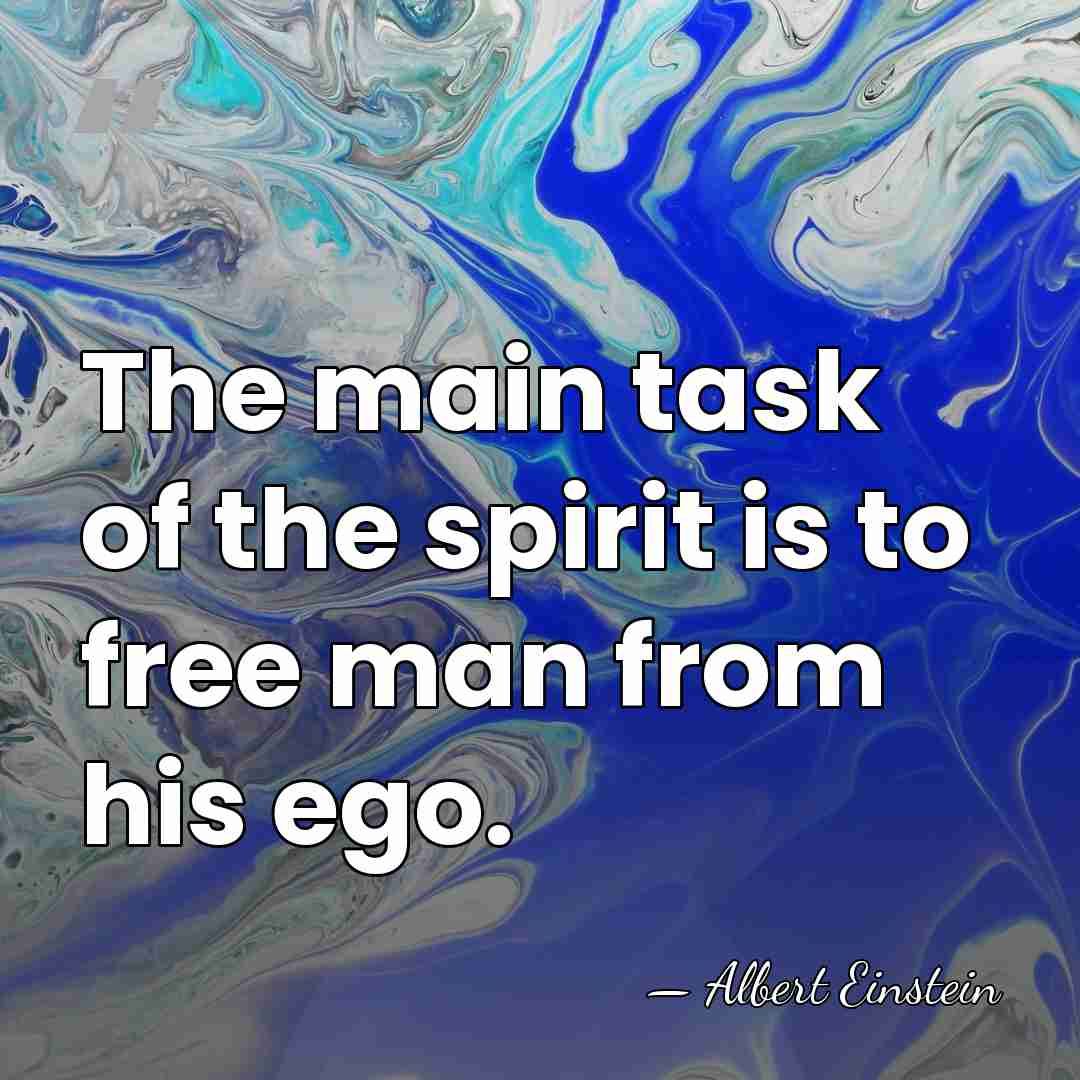 The main task of the spirit is to free man from his&hellip; - Albert Einstein