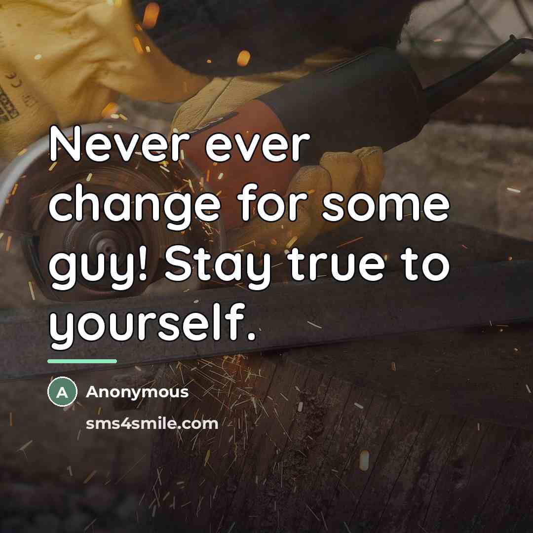 “Never ever change for some guy! Stay true to yourself.…” quote by Anonymous