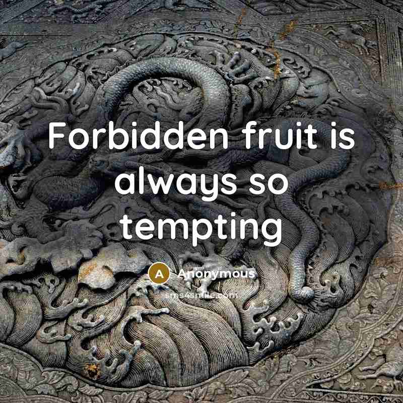 “Forbidden fruit is always so tempting” quote by Anonymous