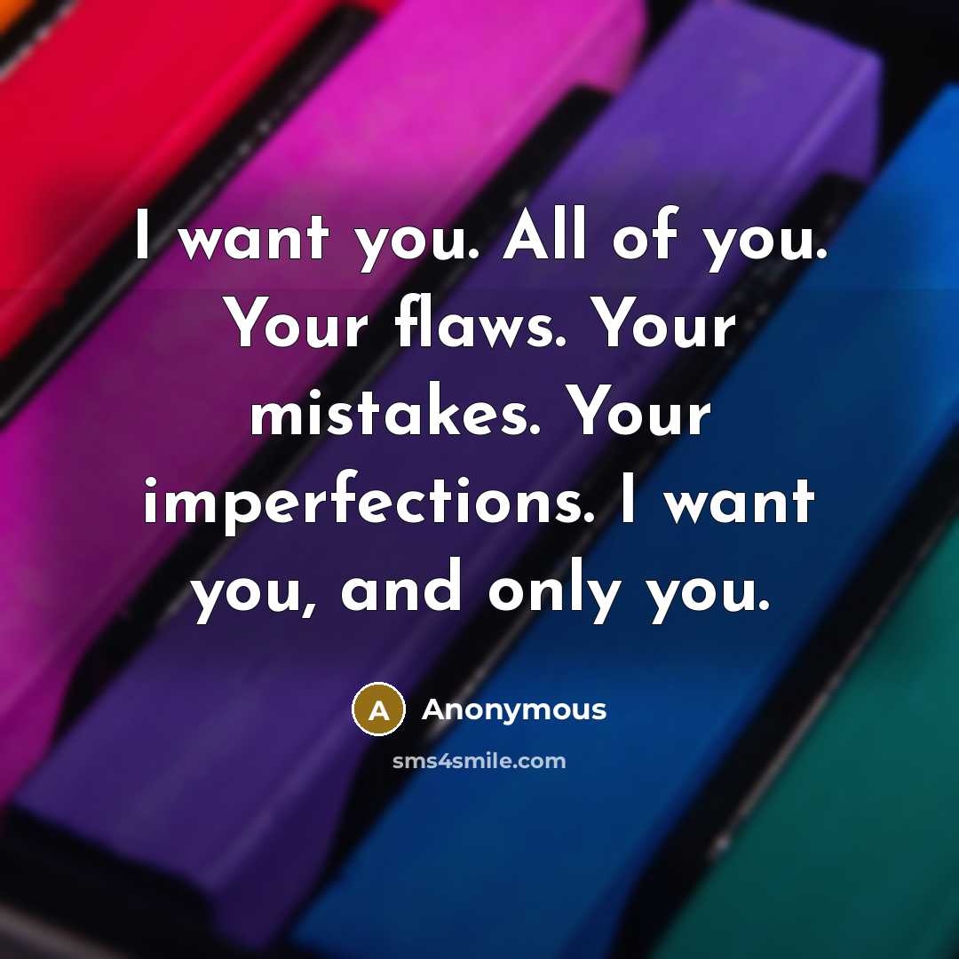 “I want you. All of you. Your flaws. Your mistakes. Your imperfections. I want you, and only you.” quote by Anonymous