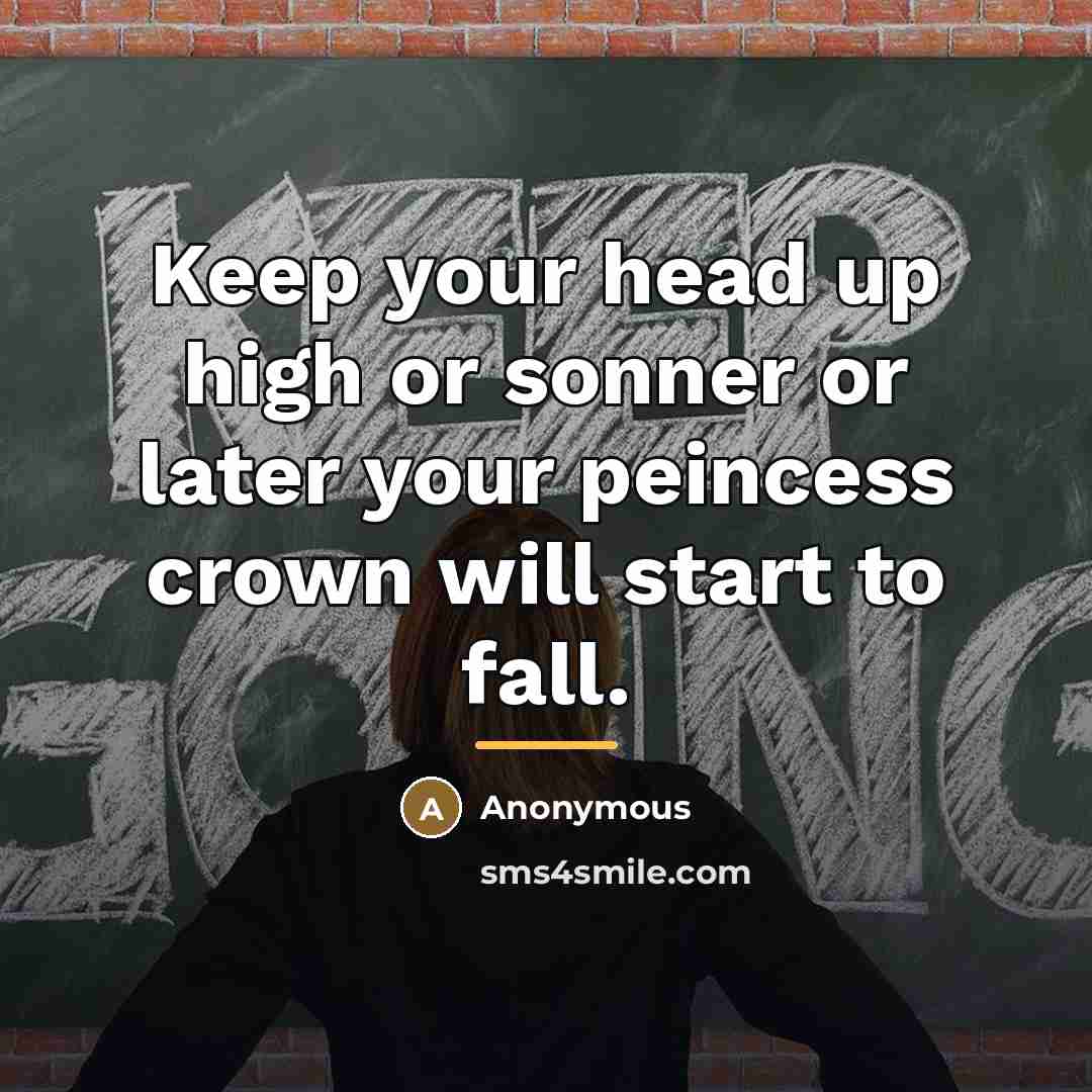 “Keep your head up high or sonner or later your…” quote by Anonymous