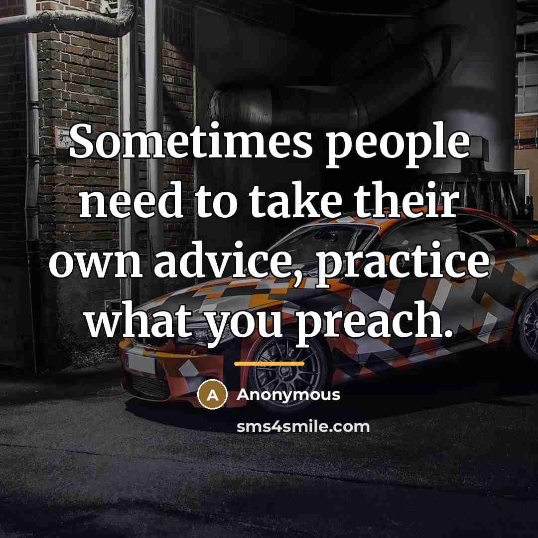 “Sometimes people need to take their own advice, practice what…” quote by Anonymous