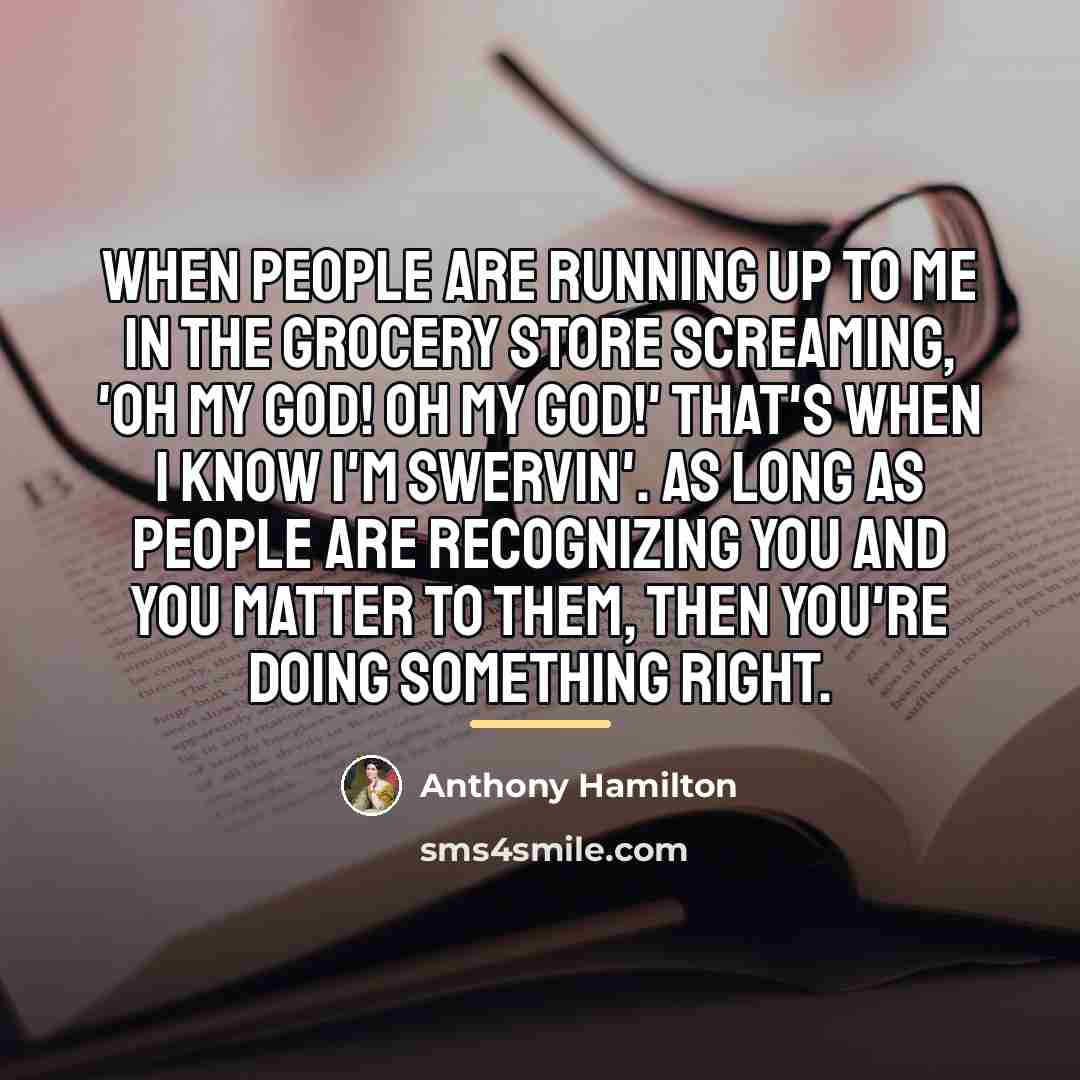 “When people are running up to me in the grocery…” quote by Anthony Hamilton