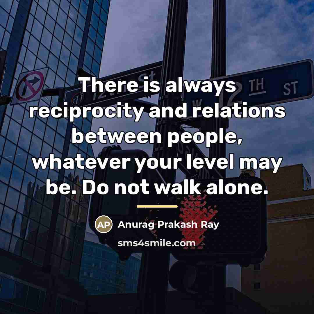 “There is always reciprocity and relations between people, whatever your…” quote by Anurag Prakash Ray