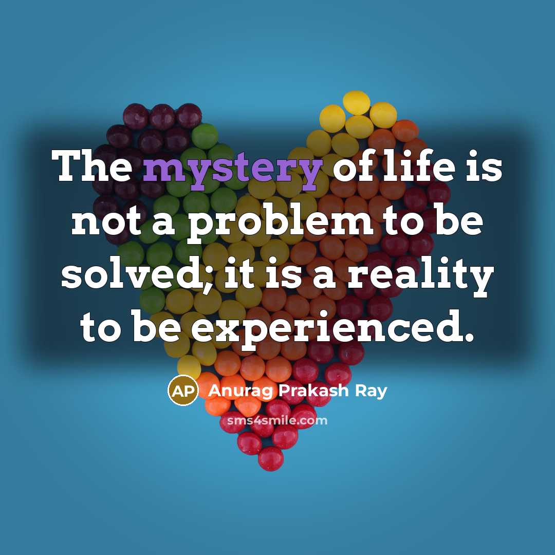 “The mystery of life is not a problem to be…” quote by Anurag Prakash Ray