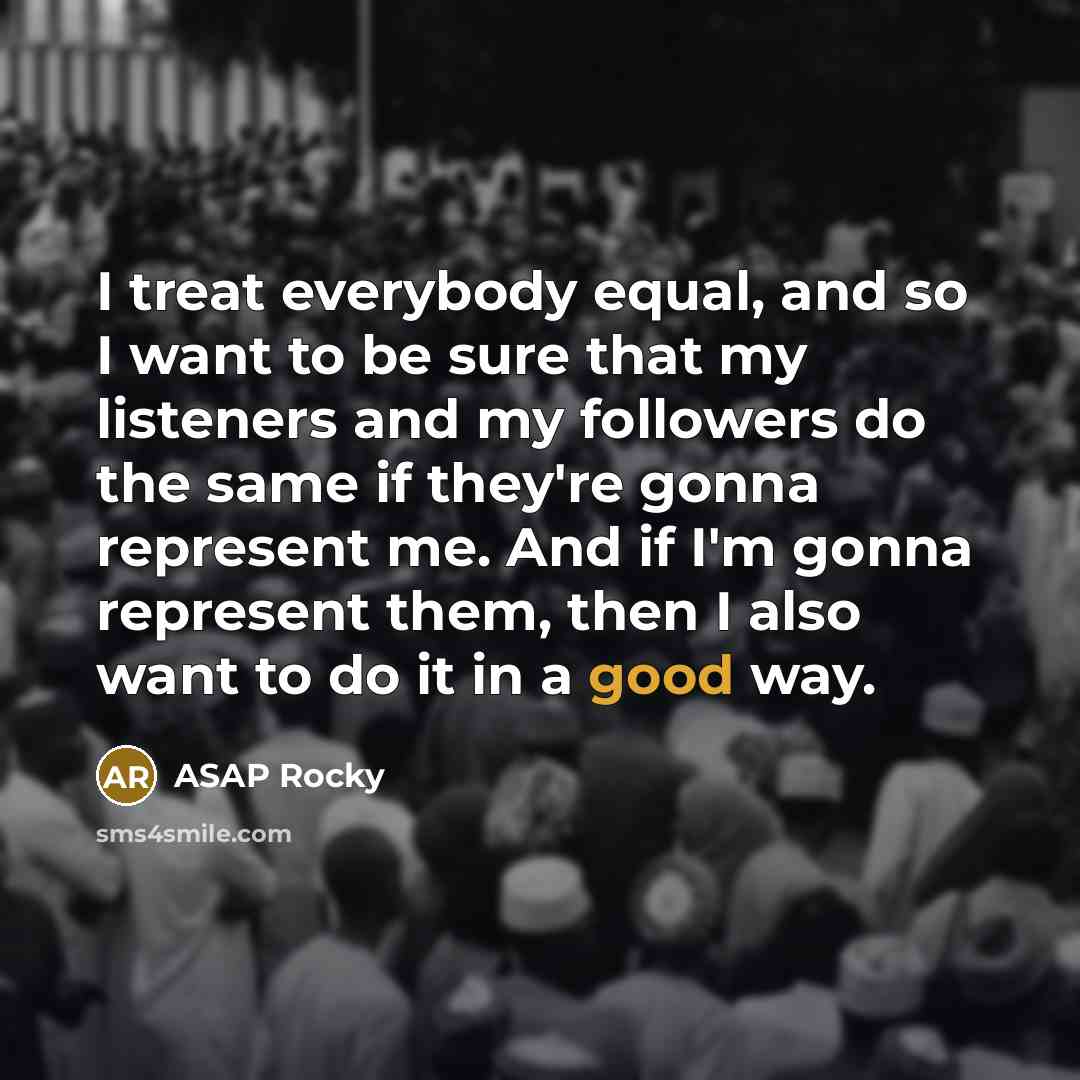 “I treat everybody equal, and so I want to be…” quote by ASAP Rocky