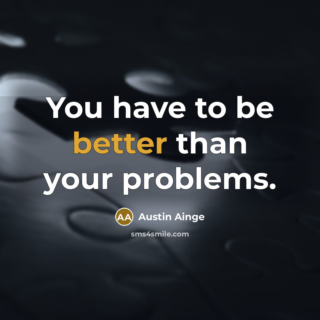 “You have to be better than your problems.” quote by Austin Ainge
