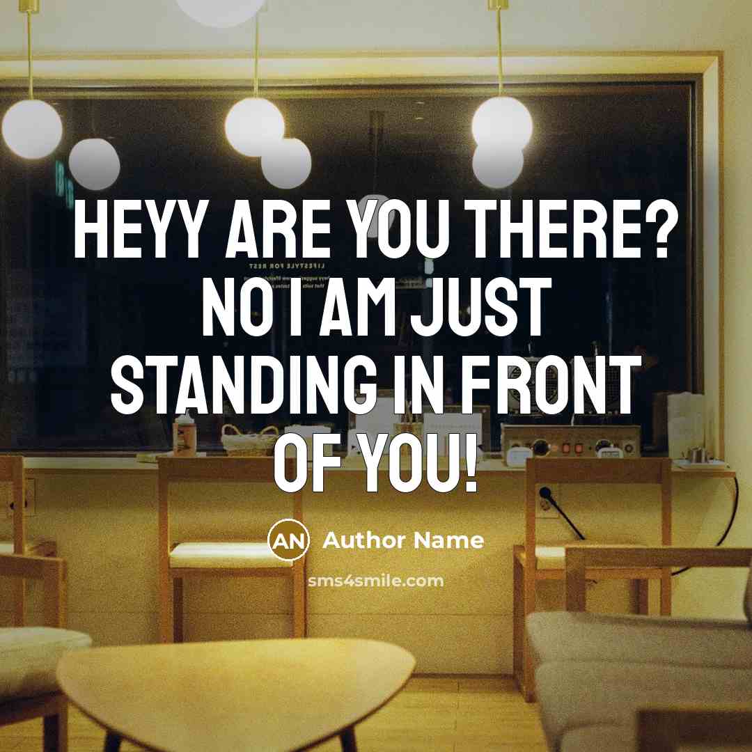 “Heyy are you there? no I am just standing in front of you!” quote by Author Name