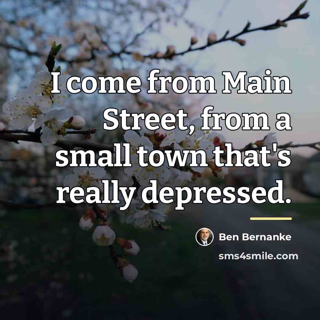 “I come from Main Street, from a small town that's…” quote by Ben Bernanke