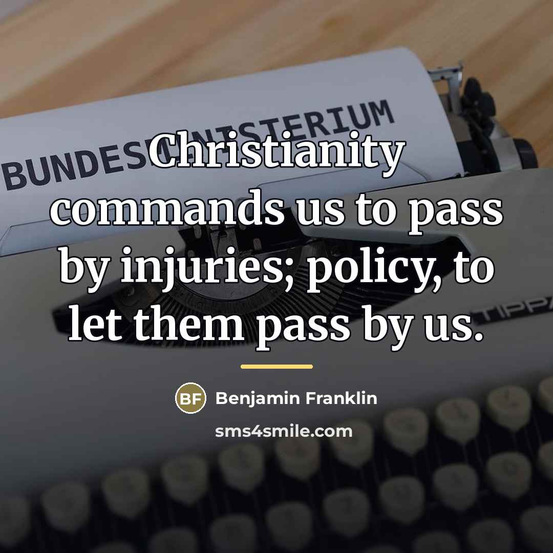 “Christianity commands us to pass by injuries; policy, to let…” quote by Benjamin Franklin