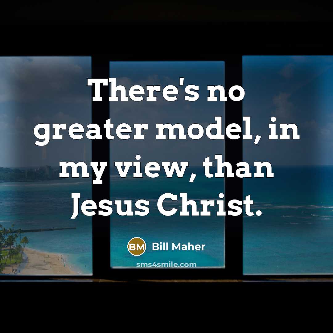 “There's no greater model, in my view, than Jesus Christ.…” quote by Bill Maher