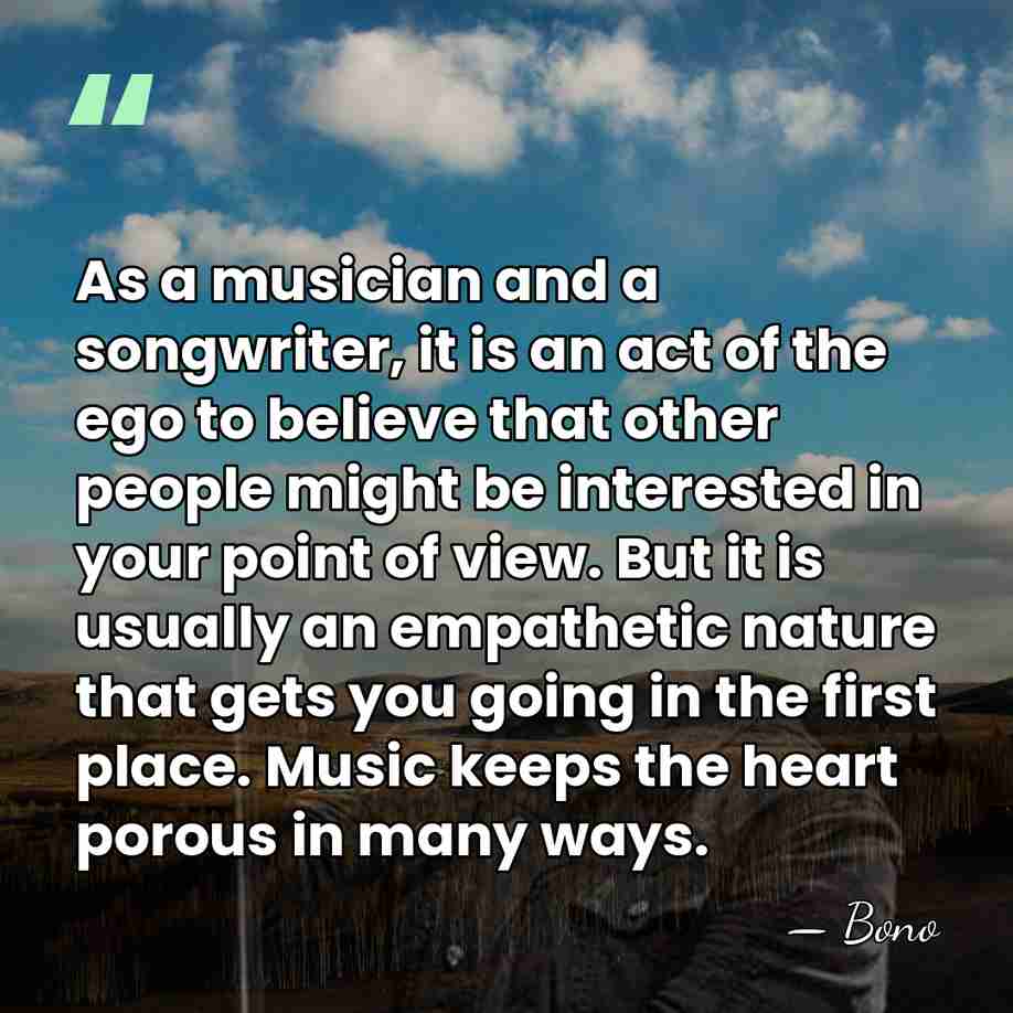 As a musician and a songwriter, it is an act of the&hellip; - Bono