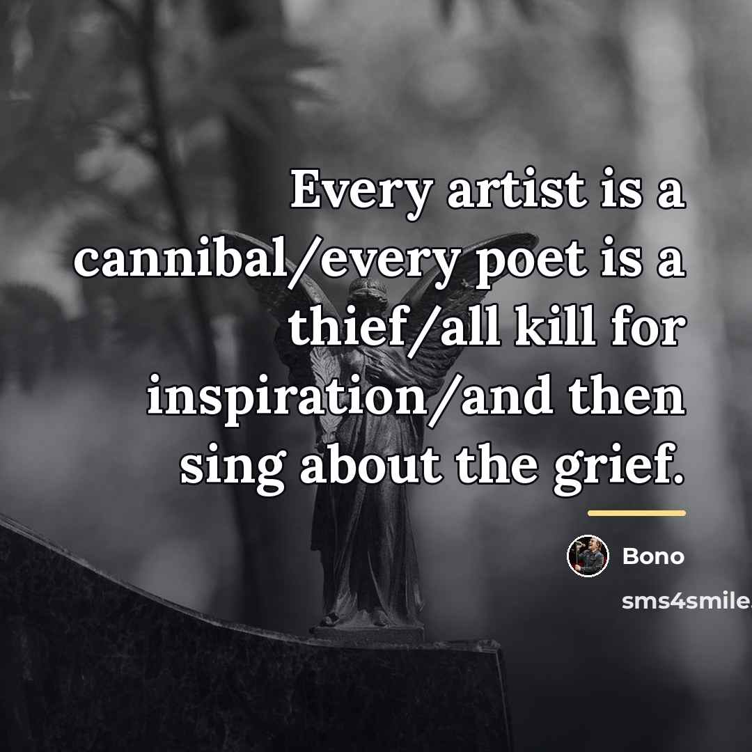 “Every artist is a cannibal/every poet is a thief/all kill…” quote by Bono