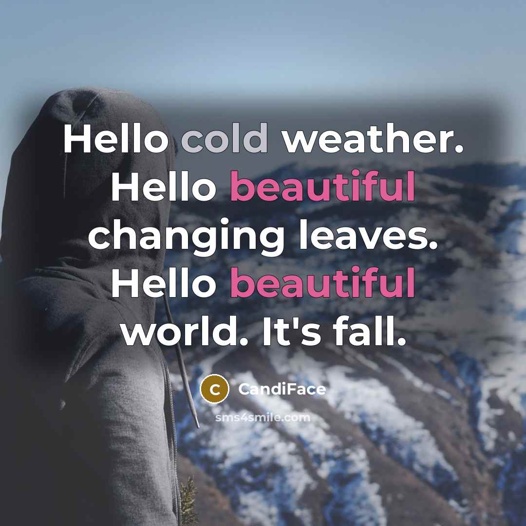 “Hello cold weather. Hello beautiful changing leaves. Hello beautiful world. It's fall.” quote by CandiFace