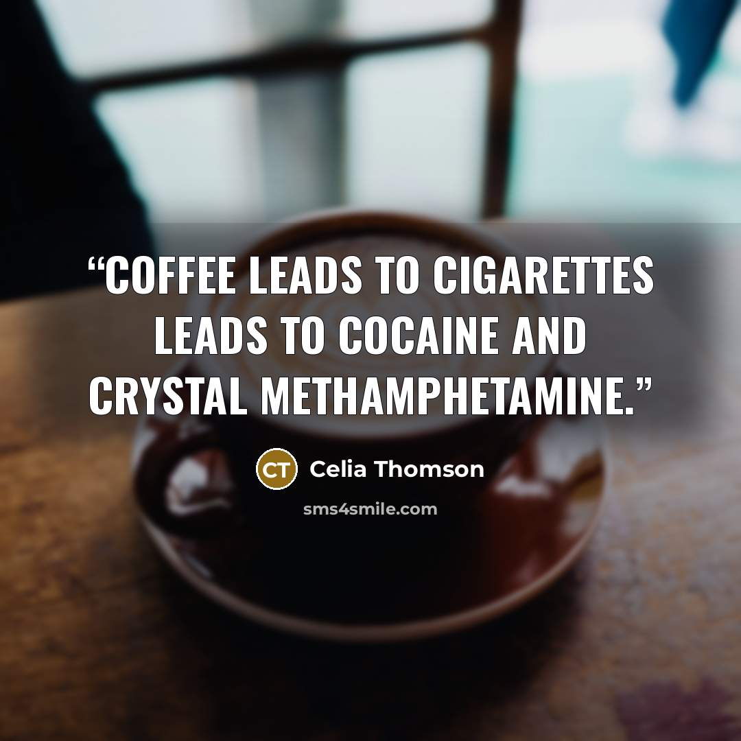 “Coffee leads to cigarettes leads to cocaine and crystal methamphetamine.” quote by Celia Thomson