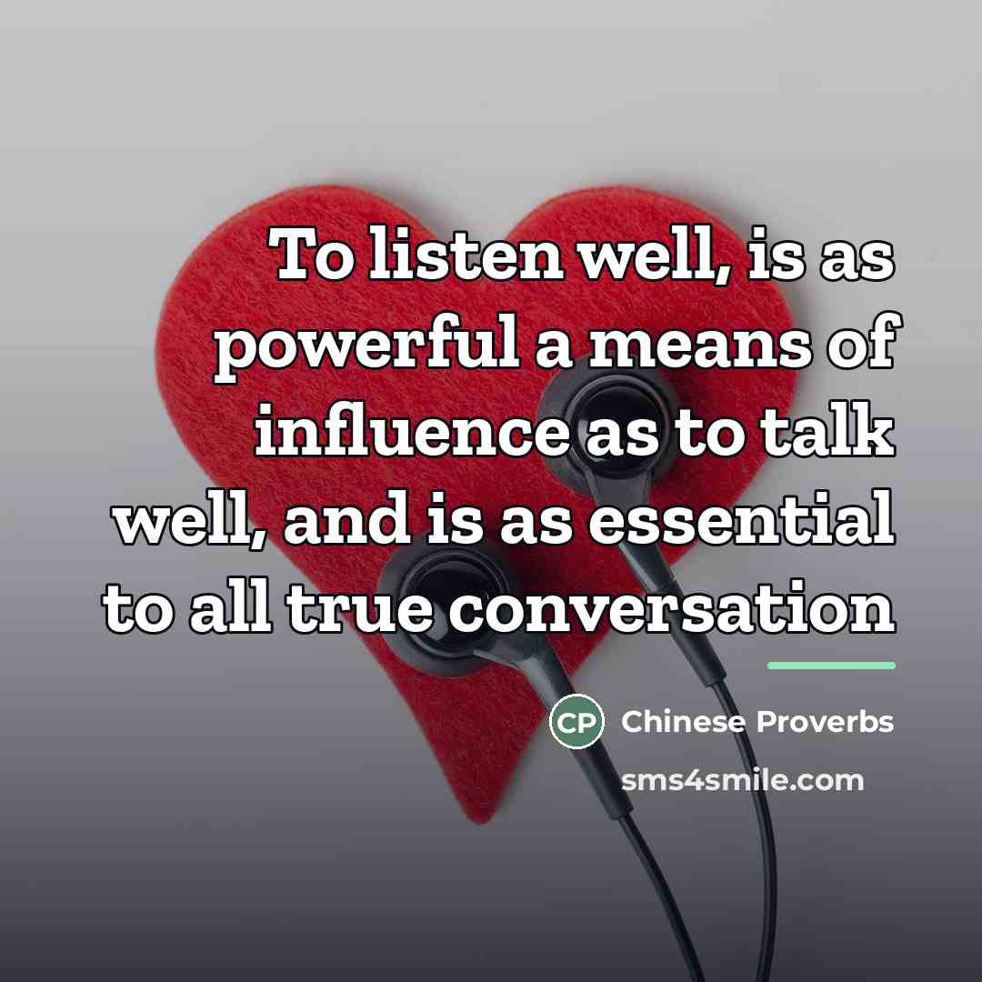 “To listen well, is as powerful a means of influence…” quote by Chinese Proverbs
