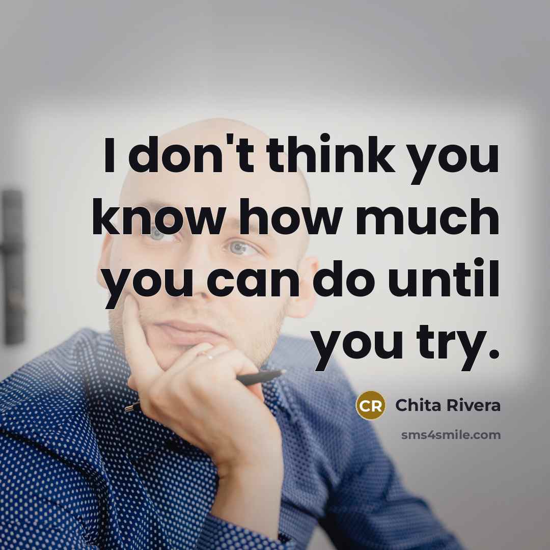 “I don't think you know how much you can do…” quote by Chita Rivera