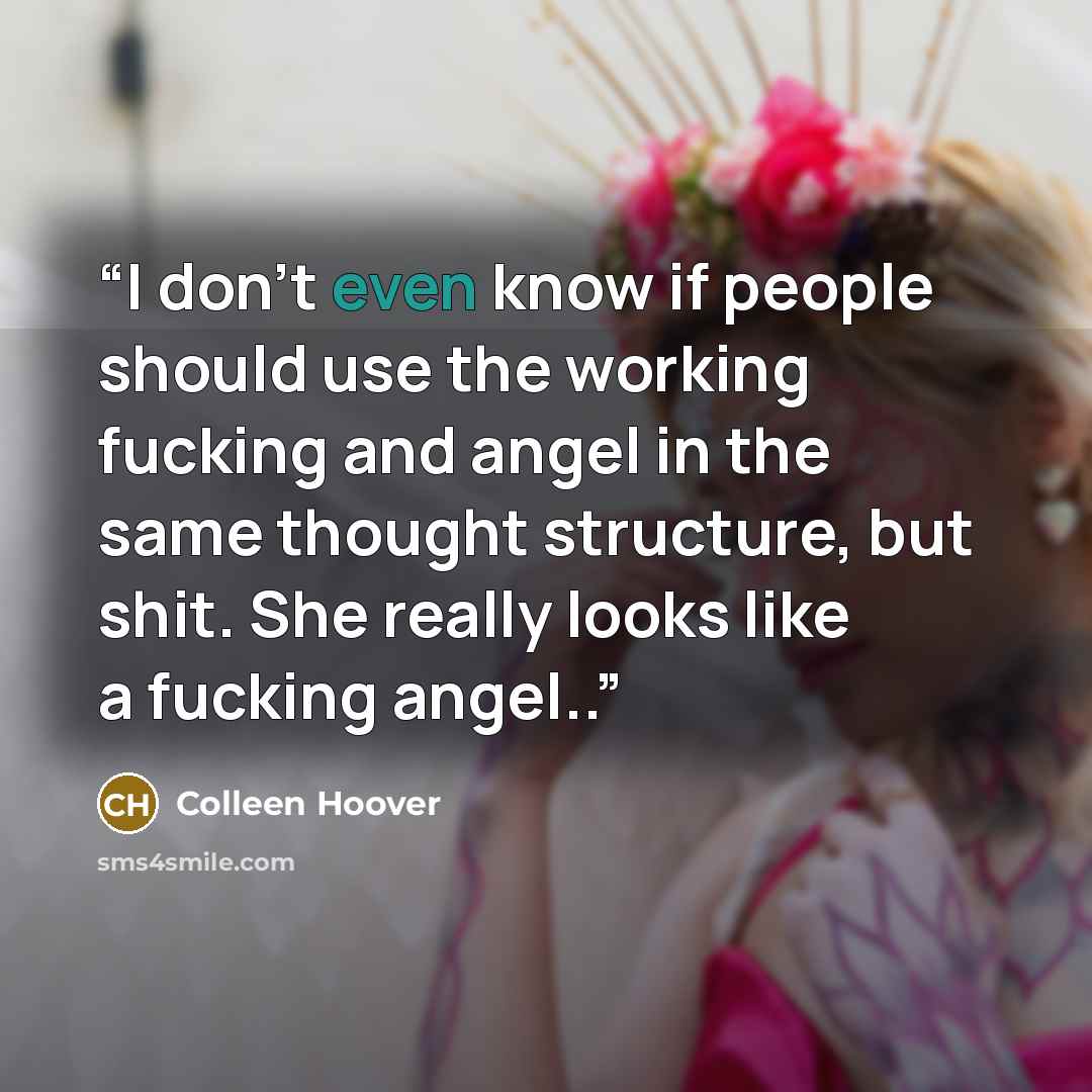 “I don't even know if people should use the working fucking and angel in the same thought structure, but shit. She really looks like a fucking angel..” quote by Colleen Hoover