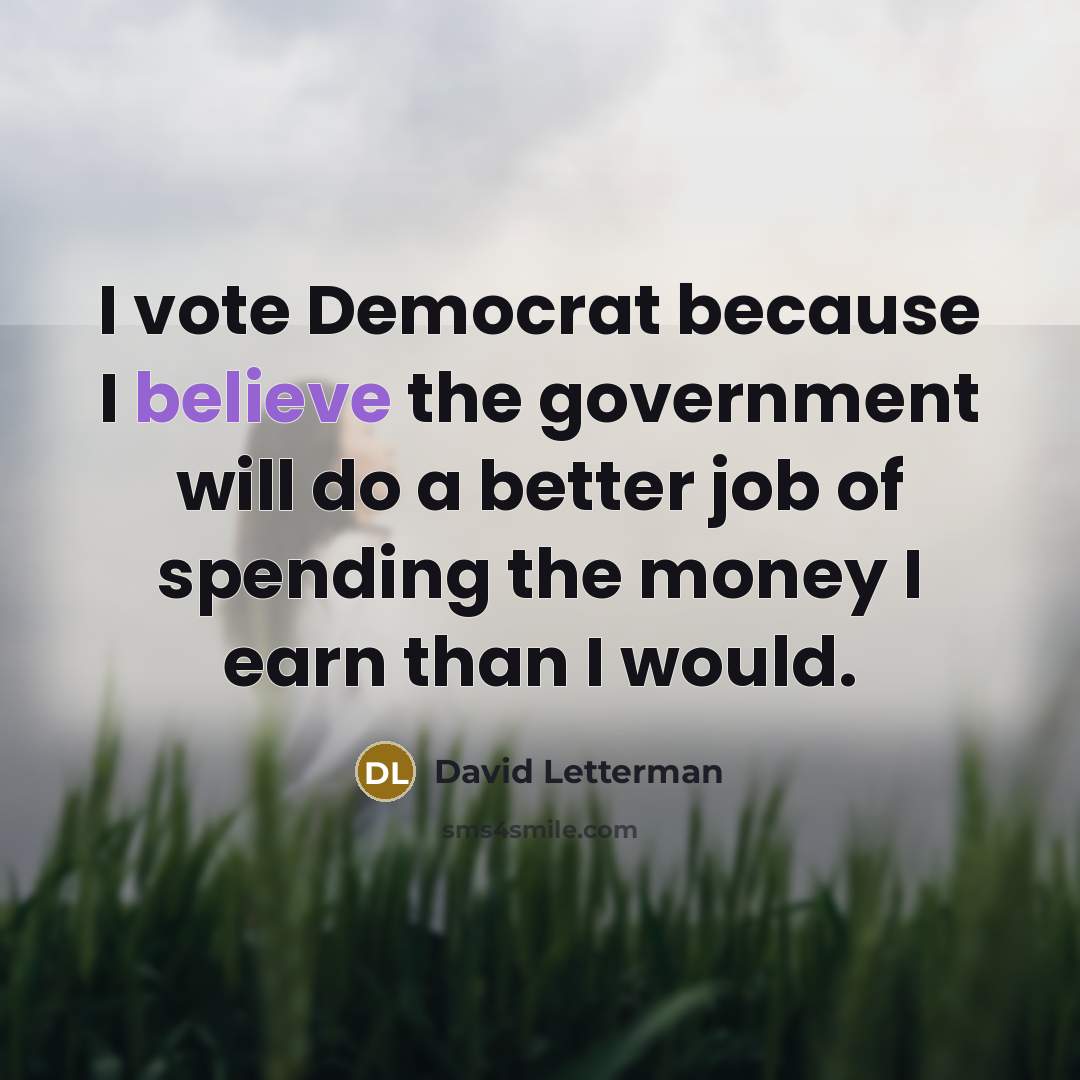 “I vote Democrat because I believe the government will do…” quote by David Letterman