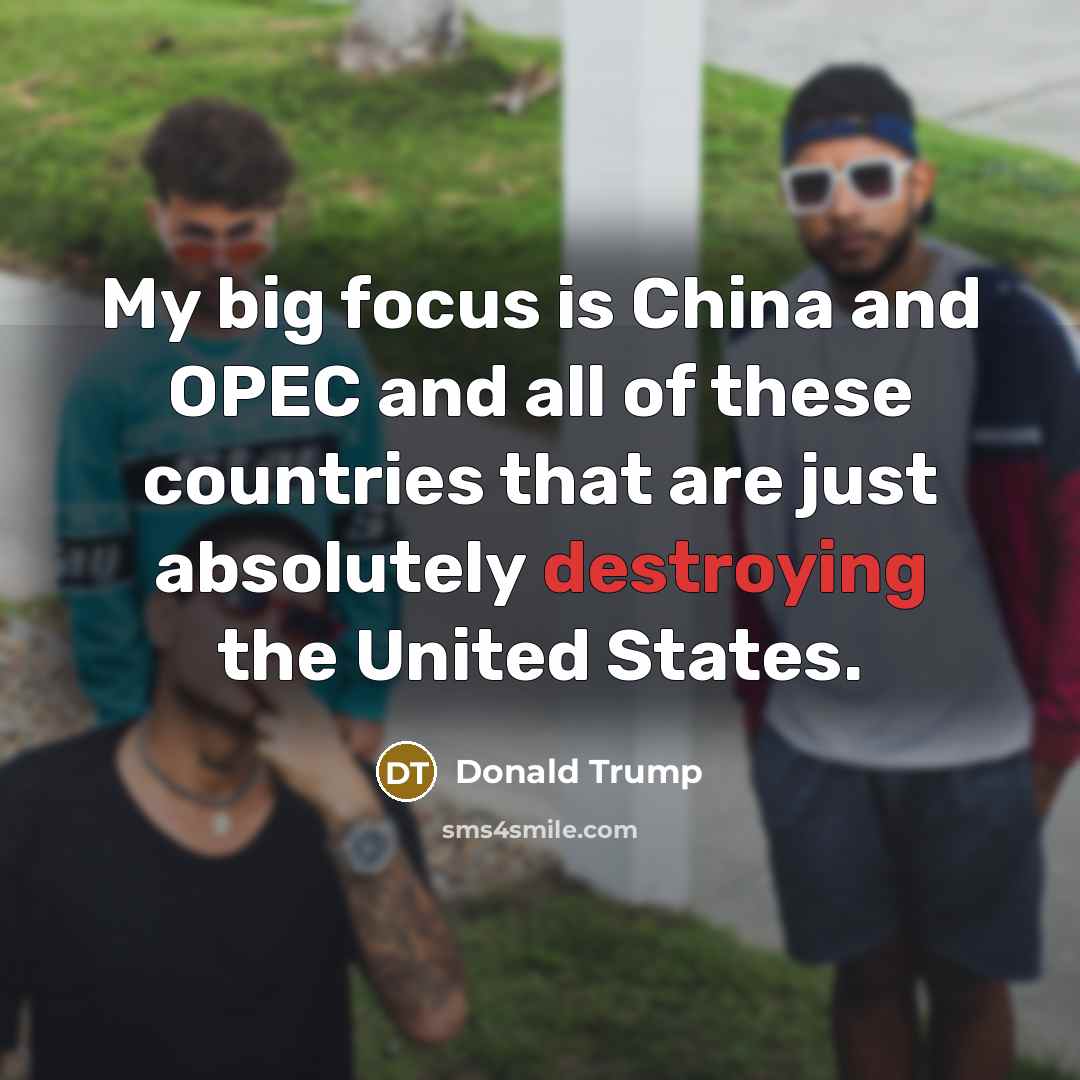 “My big focus is China and OPEC and all of…” quote by Donald Trump