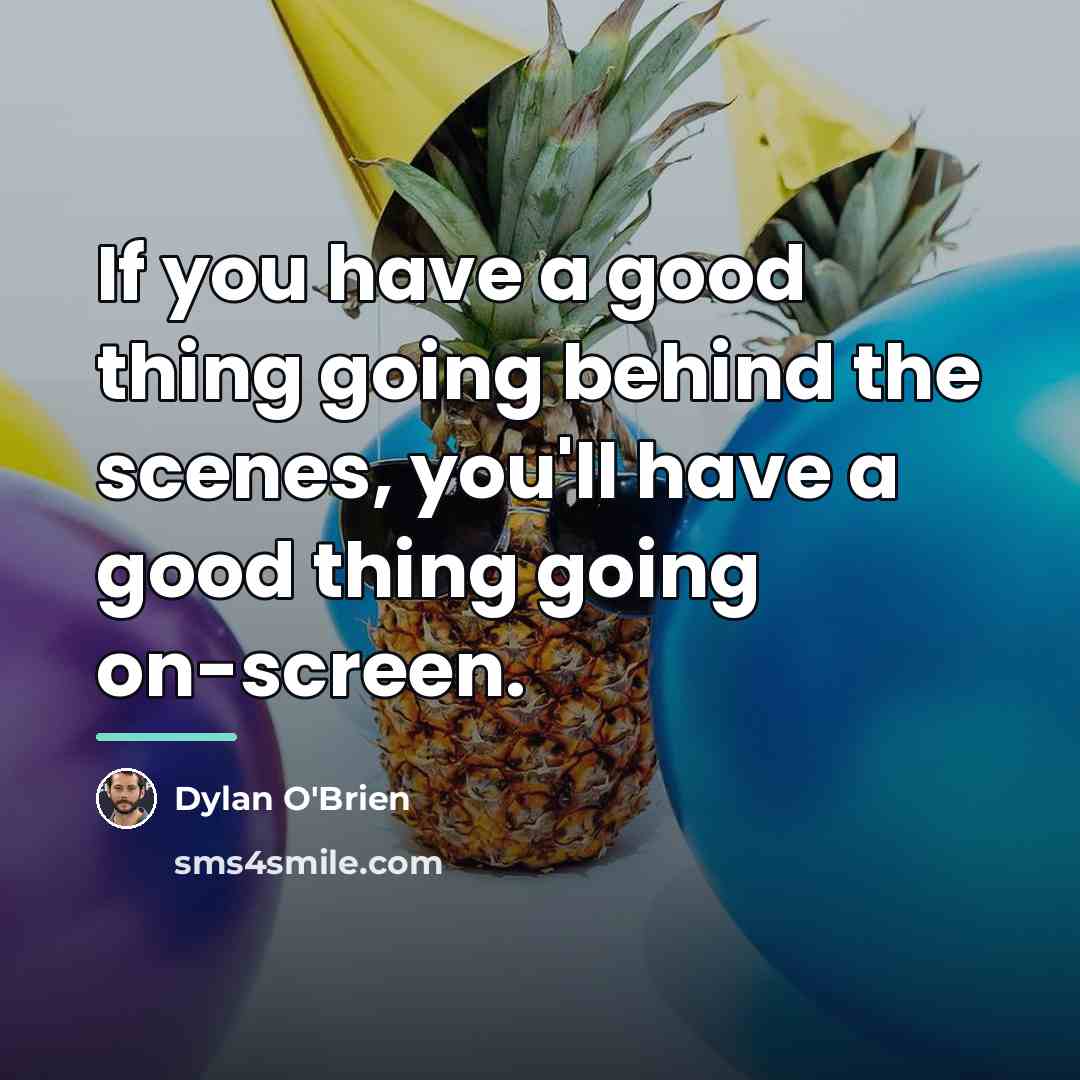 “If you have a good thing going behind the scenes,…” quote by Dylan O'Brien