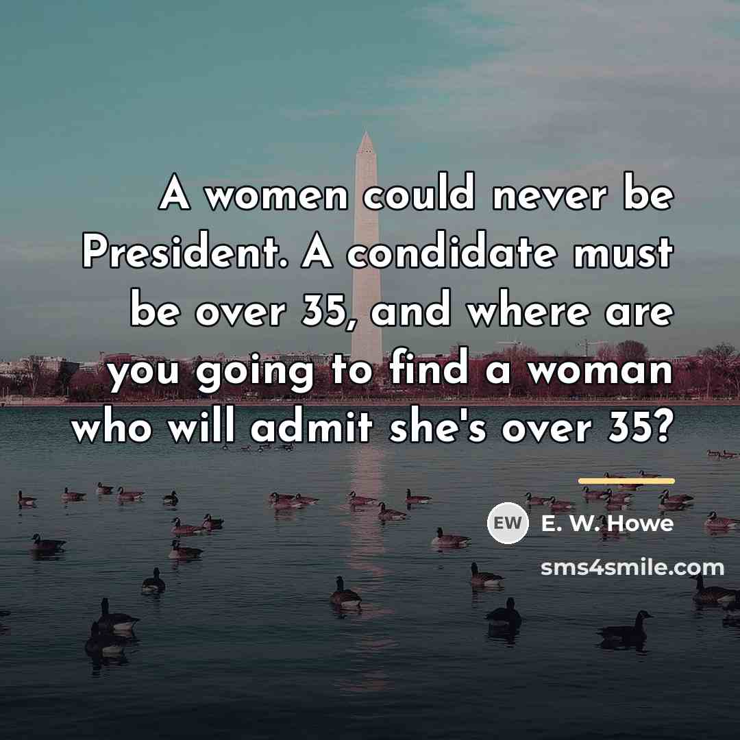 “A women could never be President. A condidate must be…” quote by E. W. Howe