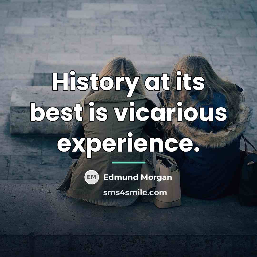 “History at its best is vicarious experience.…” quote by Edmund Morgan