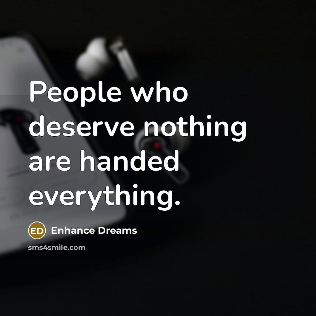 “People who deserve nothing are handed everything.…” quote by Enhance Dreams