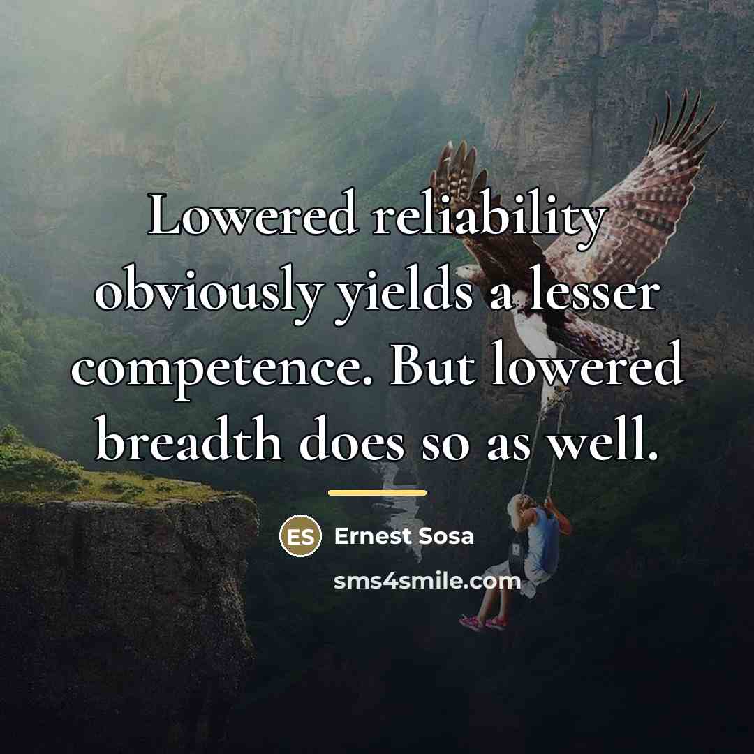 “Lowered reliability obviously yields a lesser competence. But lowered breadth…” quote by Ernest Sosa