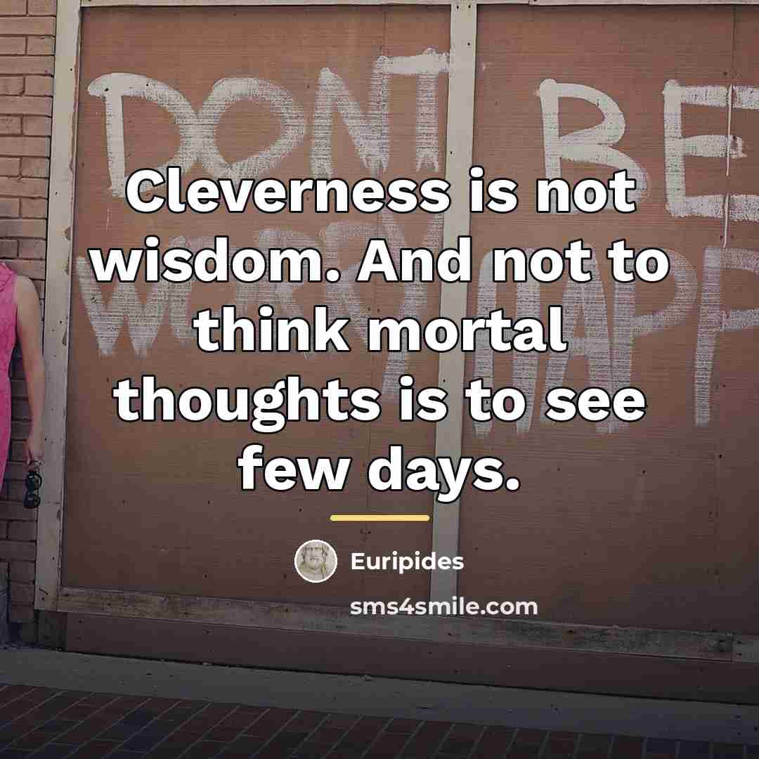 “Cleverness is not wisdom. And not to think mortal thoughts…” quote by Euripides