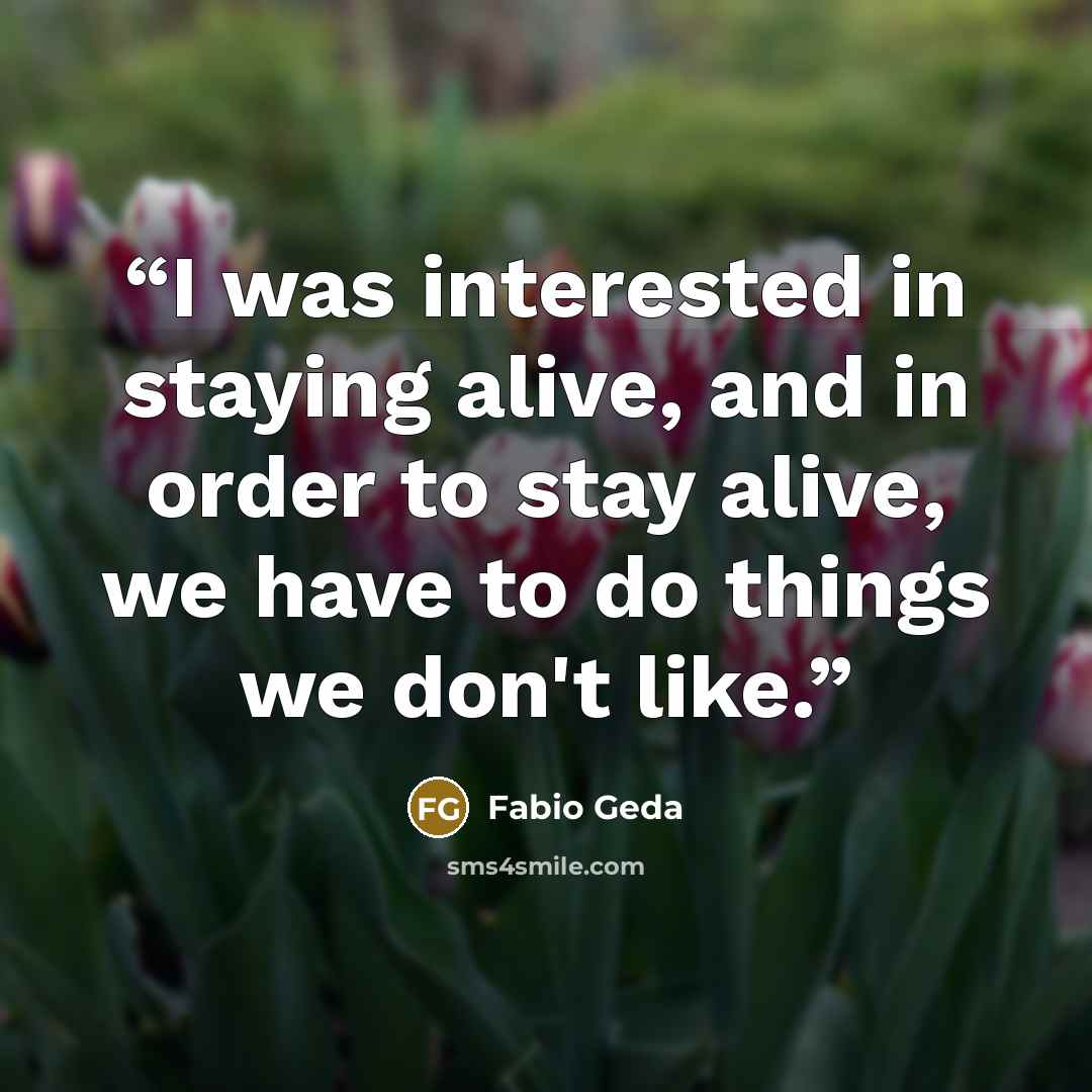 “I was interested in staying alive, and in order to stay alive, we have to do things we don't like.” quote by Fabio Geda