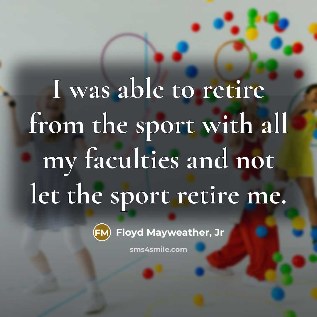 “I was able to retire from the sport with all…” quote by Floyd Mayweather, Jr