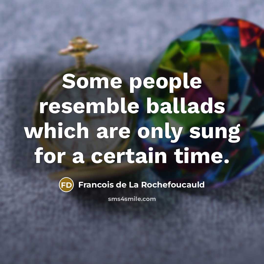 “Some people resemble ballads which are only sung for a…” quote by Francois de La Rochefoucauld