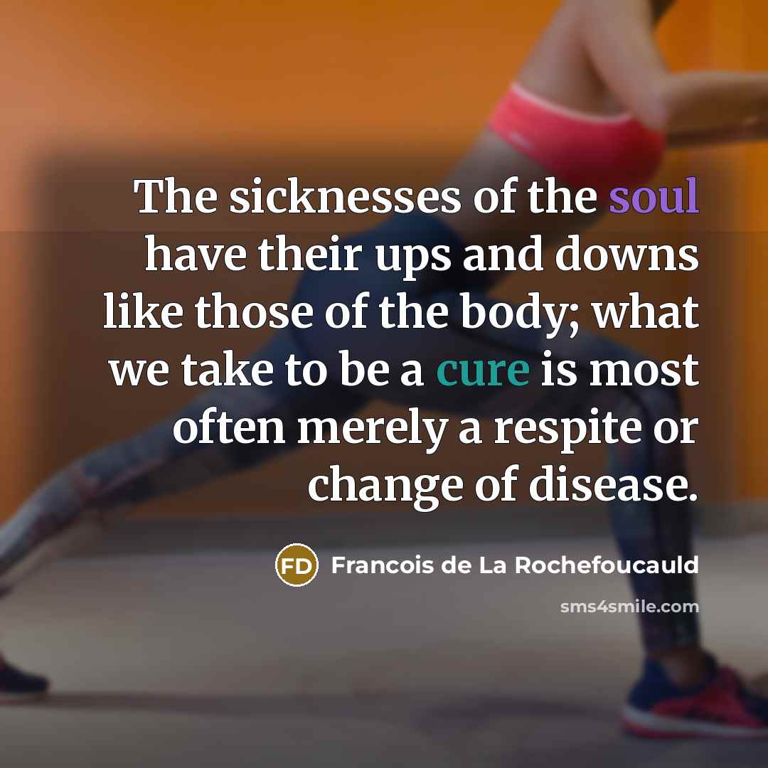 “The sicknesses of the soul have their ups and downs…” quote by Francois de La Rochefoucauld
