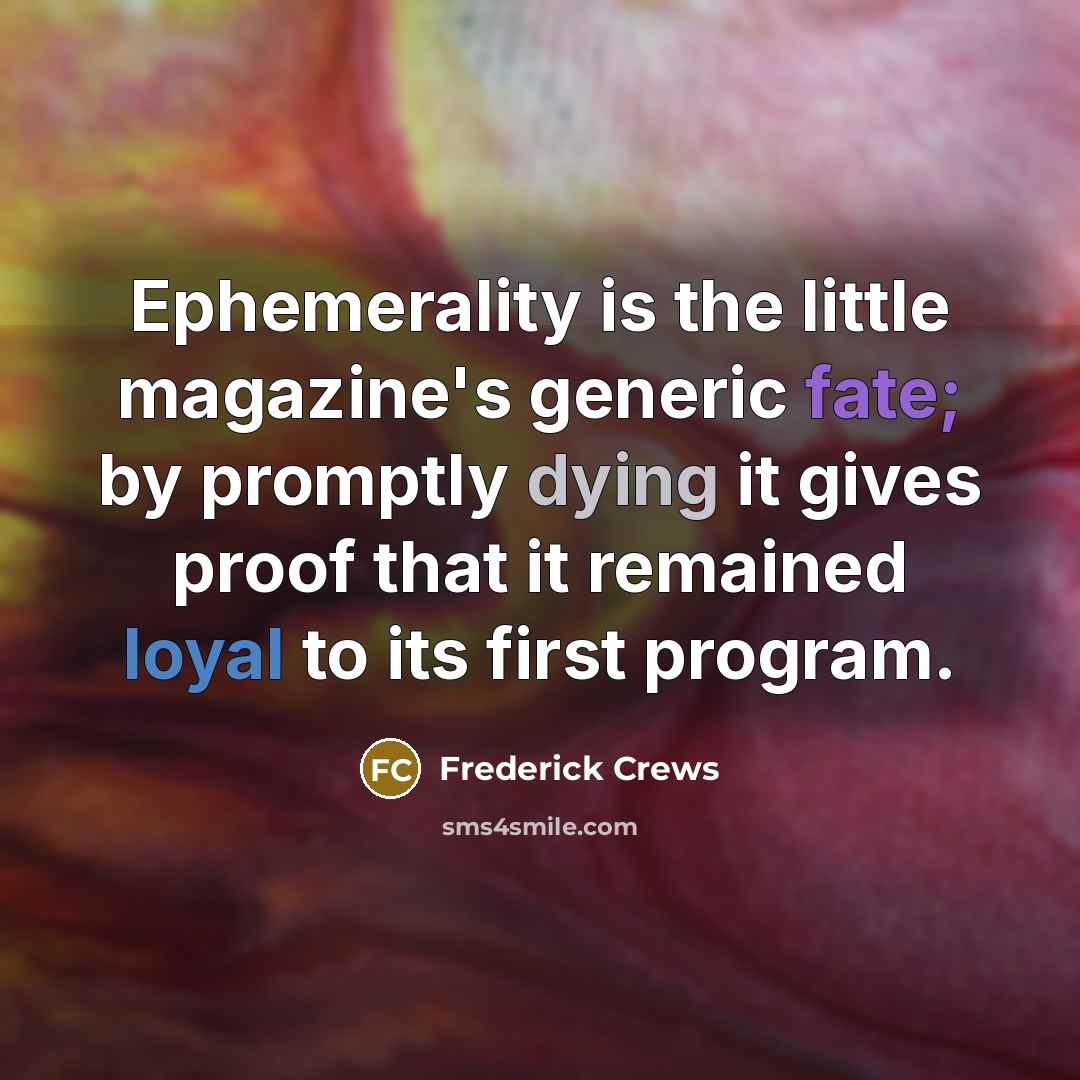 “Ephemerality is the little magazine's generic fate; by promptly dying…” quote by Frederick Crews
