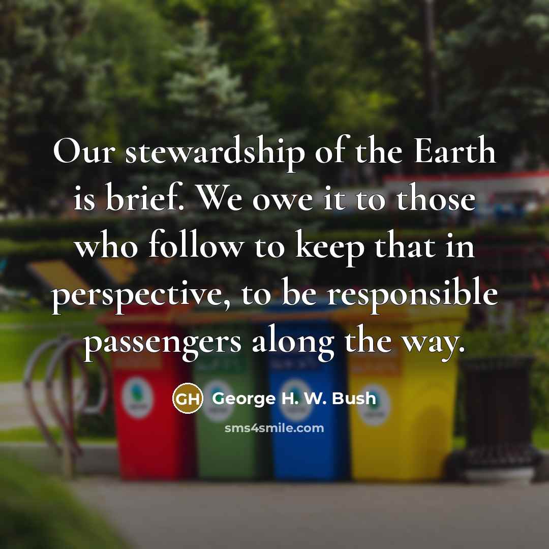 “Our stewardship of the Earth is brief. We owe it…” quote by George H. W. Bush