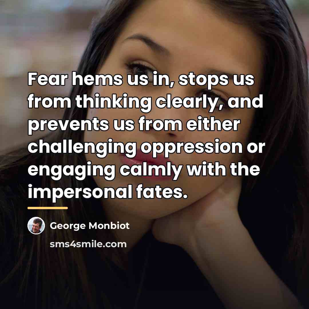 “Fear hems us in, stops us from thinking clearly, and…” quote by George Monbiot