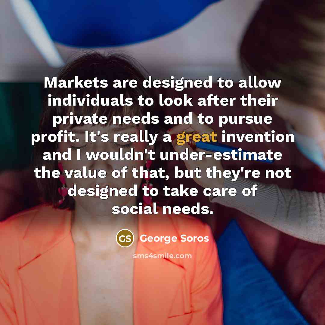 “Markets are designed to allow individuals to look after their…” quote by George Soros